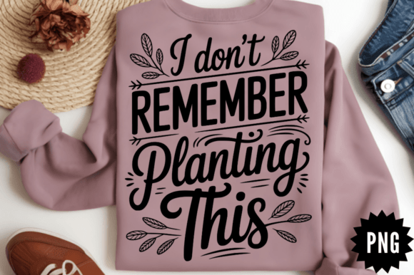 Sarcastic I Don t Remember Planting This Graphics & Crafts Review